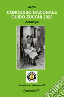 Concorso Nazionale Guido Zucchi 2020. Antologia libro di Grandi S. (cur.)