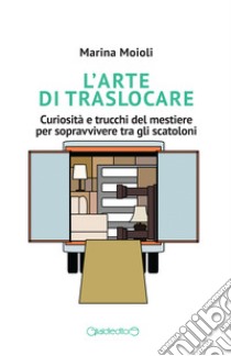 L'arte di traslocare. Curiosità e trucchi del mestiere per sopravvivere tra gli scatoloni libro di Moioli Marina