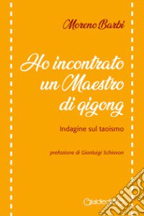 Ho incontrato un maestro di Qi Gong. Indagine sul taoismo libro di Barbi Moreno