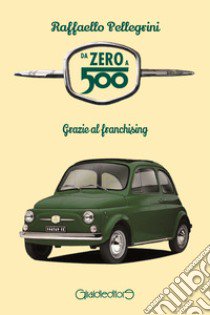 Da zero a 500. Grazie al franchising libro di Pellegrini Raffaello