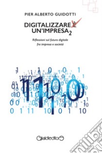 Digitalizzare un'impresa. Vol. 2: Riflessioni sul futuro digitale fra impresa e società libro di Guidotti Pier Alberto