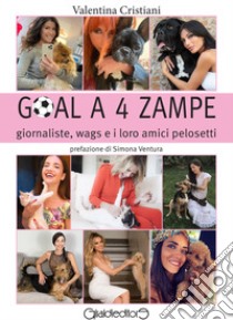 Goal a 4 zampe. Giornaliste, wags e i loro amici pelosetti libro di Cristiani Valentina