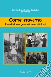 Come eravamo. Ricordi di una generazione e... dintorni libro di Gubellini C. (cur.); Castellari I. (cur.)