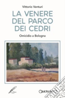 La Venere del parco dei cedri. Omicidio a Bologna libro di Venturi Vittorio