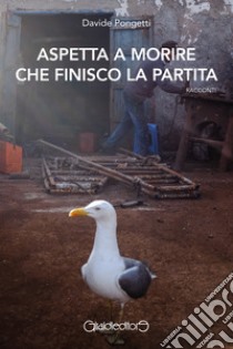 Aspetta a morire che finisco la partita libro di Pongetti Davide