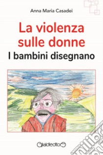 La violenza sulle donne. I bambini disegnano libro di Casadei Anna Maria