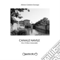 Canale Navile. Fra storia e immagini libro di Catalano Gonzaga Adriano