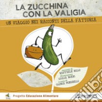 La zucchina con la valigia. Un viaggio nei racconti della fattoria. Ediz. illustrata libro di Billo Raffaele; Minarelli G. (cur.)