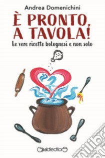 È pronto, a tavola! Le vere ricette bolognesi e non solo libro di Domenichini Andrea