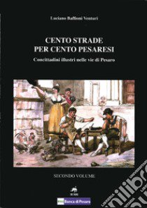 Cento strade per cento pesaresi. Concittadini illustri nelle vie di Pesaro. Vol. 2 libro di Baffioni Venturi Luciano