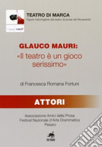 Glauco Mauri: «Il teatro è un gioco serissimo» libro di Fortuni Francesca R.