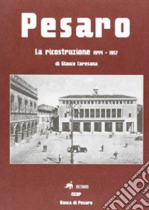 Pesaro. La ricostruzione 1944-1957 libro di Caresana Glauco