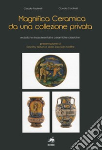 Magnifica ceramica da una collezione privata. Ediz. illustrata libro di Paolinelli Claudio; Cardinali Claudia