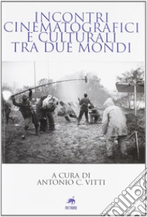 Incontri cinematografici e culturali tra due mondi libro di Vitti A. C. (cur.)