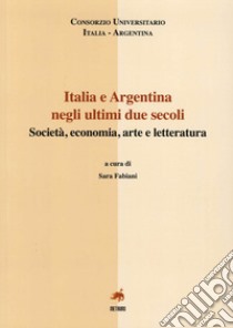 Italia e Argentina negli ultini due secoli. Società, economia, arte e letteratura. Ediz. italiana e spagnola libro di Fabiani S. (cur.)