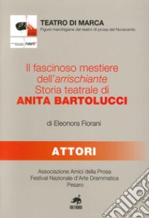 Il fascinoso mestiere dell'arrischiante. Storia teatrale di Anita Bartolucci libro di Fiorani Eleonora