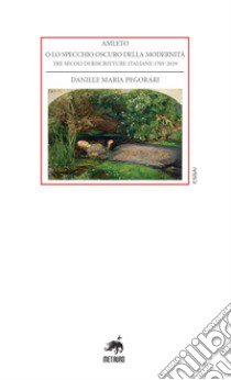 Amleto o lo specchio oscuro della modernità. Tre secoli di riscritture italiane 1705-2019 libro di Pegorari Daniele Maria