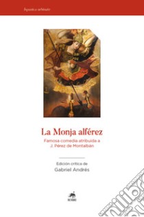 La Monja Alférez. Famosa comedia atribuida a J. Pérez de Montalbàn. Ediz. critica libro di Andrés G. (cur.)