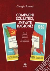 Compagni scusateci, avevate ragione! Ricordi. Appunti. Documenti. Riflessioni. Un patchwork sul '56 pesarese libro di Tornati Giorgio