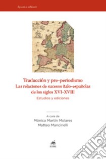 Traducción y pre-periodismo. Las relaciones de sucesos ítalo-españolas de los siglos XVI-XVIII. Estudios y ediciones libro di Martín Molares M. (cur.); Mancinelli M. (cur.)