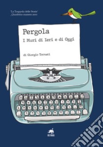 Pergola. I muri di ieri e di oggi libro di Tornati Giorgio