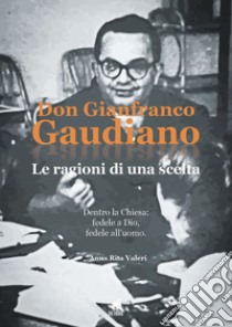 Don Gianfranco Gaudiano. Le ragioni di una scelta. Dentro la Chiesa: fedele a Dio, fedele all'uomo libro di Valeri Anna Rita