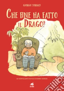 Che fine ha fatto il Drago? Le scintillanti favole di nonno Giorgio. Ediz. illustrata libro di Tornati Giorgio