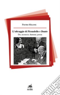 L'oltraggio di Pirandello e Dante. Dio, inconscio, fantasmi, poesia libro di Milone Pietro