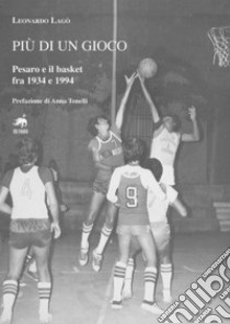 Più di un gioco. Pesaro e il basket fra 1934 e 1994 libro di Lagò Leonardo