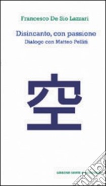 Disincanto con passione. Dialogo con Matteo Pelliti libro di De Sio Lazzari Francesco