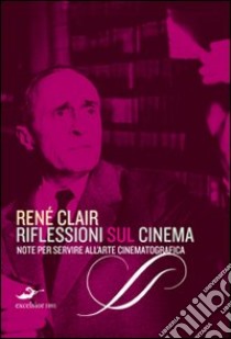 Riflessioni sul cinema. Note per servire all'arte cinematografica libro di Clair René; Borelli A. (cur.); Porro M. (cur.)