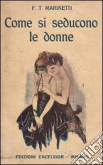 Come si seducono le donne (rist. anastatica 1916) libro di Marinetti Filippo Tommaso