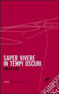 Saper vivere in tempi oscuri libro di Val Philippe