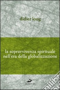 La sopravvivenza spirituale nell'era della globalizzazione libro di Long Didier