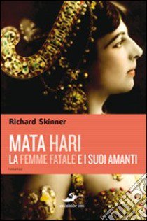 Mata Hari, la femme fatale e i suoi amanti libro di Skinner Richard