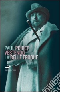 Vestendo la Belle Époque libro di Poiret Paul