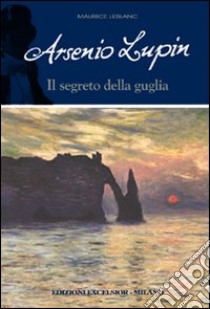 Arsenio Lupin e il segreto della guglia. Arsenio Lupin libro di Leblanc Maurice