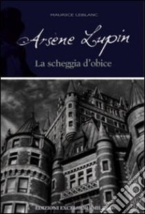 Arsène Lupin. La scheggia d'obice libro di Leblanc Maurice