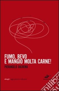 Fumo, bevo e mangio molta carne libro di Dacrema Pierangelo