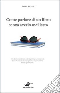 Come parlare di un libro senza averlo mai letto libro di Bayard Pierre