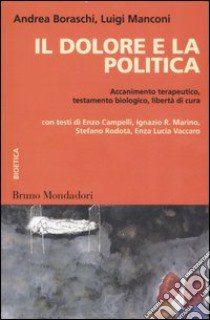 Il dolore e la politica. Accanimento terapeutico, testamento biologico, libertà di cura libro di Boraschi A. (cur.); Manconi L. (cur.)