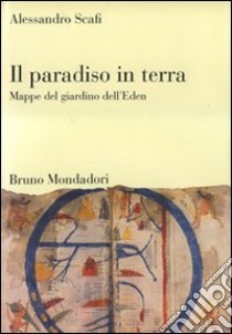 Il paradiso in terra. Mappe del giardino dell'Eden. Ediz. illustrata libro di Scafi Alessandro