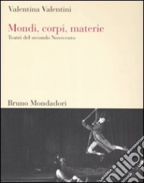 Mondi, corpi, materie. Teatri del secondo Novecento libro di Valentini Valentina