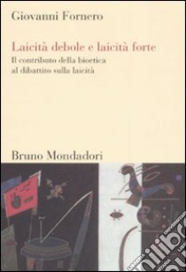 Laicità debole e laicità forte. Il contributo della bioetica al dibattito sulla laicità libro di Fornero Giovanni