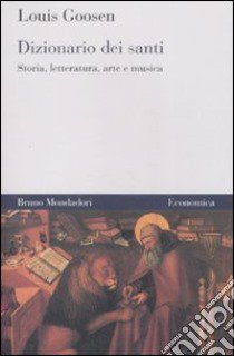 Dizionario dei santi. Storia, letteratura, arte e musica libro di Goosen Louis