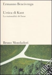 L'Etica di Kant. La razionalità del bene libro di Bencivenga Ermanno