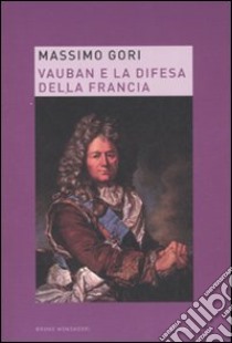 Vauban e la difesa della Francia libro di Gori Massimo