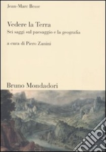 Vedere la Terra. Sei saggi sul paesaggio e la geografia libro di Besse Jean-Marc; Zanini P. (cur.)