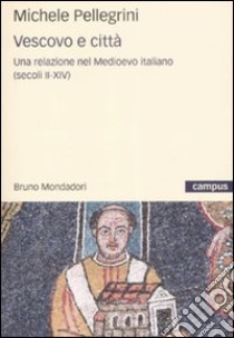 Vescovi e città. Una relazione nel Medioevo italiano libro di Pellegrini Michele