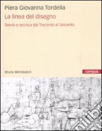 La linea del disegno. Teoria e tecnica dal Trecento al Seicento libro di Tordella Piera Giovanna